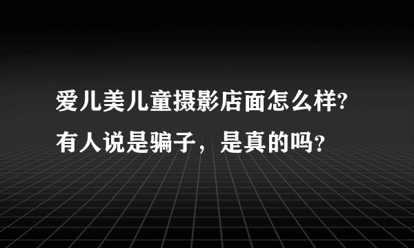 爱儿美儿童摄影店面怎么样?有人说是骗子，是真的吗？