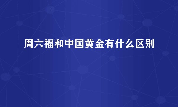 周六福和中国黄金有什么区别