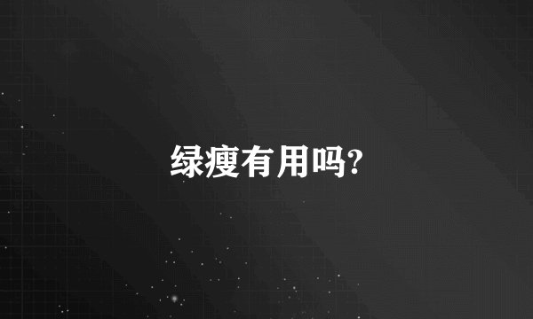 绿瘦有用吗?