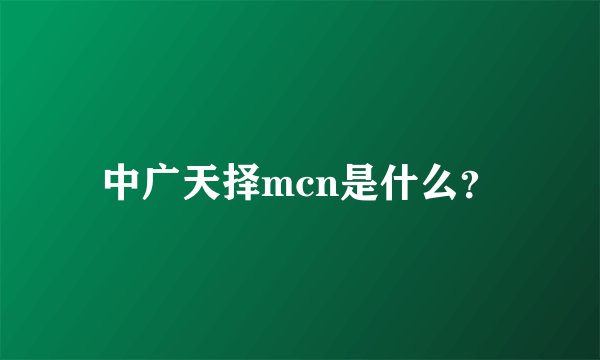 中广天择mcn是什么？