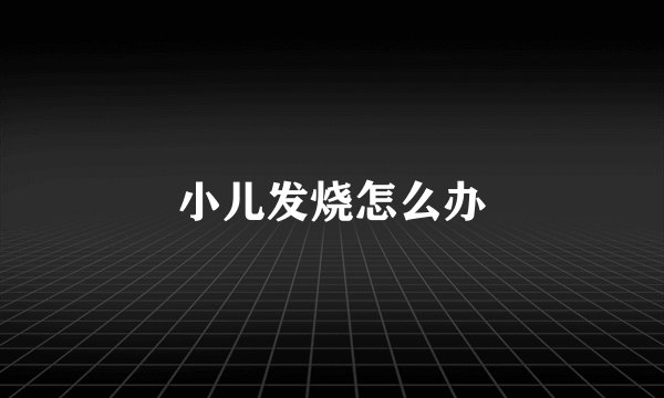 小儿发烧怎么办