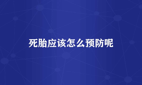 死胎应该怎么预防呢