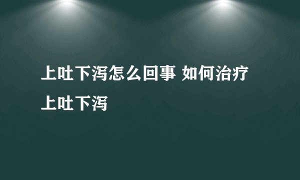 上吐下泻怎么回事 如何治疗上吐下泻