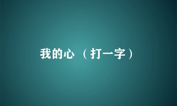 我的心 （打一字）