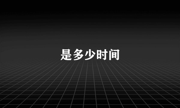 是多少时间