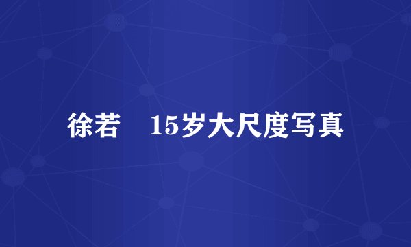 徐若瑄15岁大尺度写真