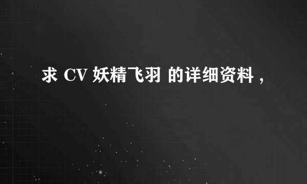 求 CV 妖精飞羽 的详细资料 ,