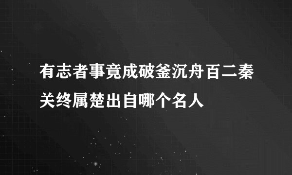 有志者事竟成破釜沉舟百二秦关终属楚出自哪个名人