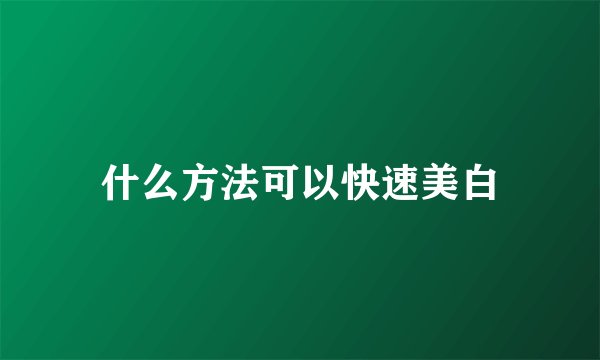 什么方法可以快速美白