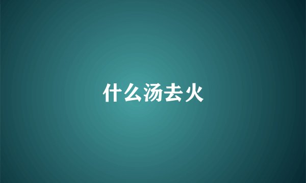 什么汤去火