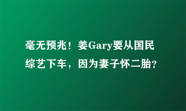 毫无预兆！姜Gary要从国民综艺下车，因为妻子怀二胎？