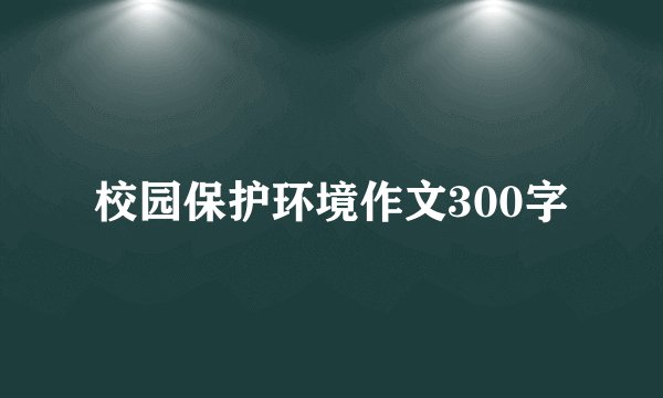 校园保护环境作文300字