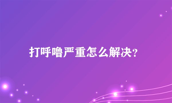 打呼噜严重怎么解决?