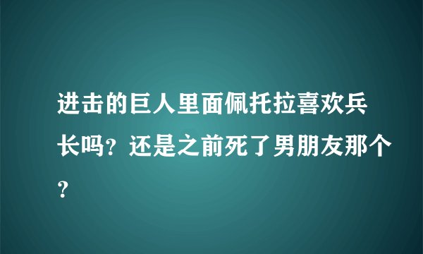 进击的巨人里面佩托拉喜欢兵长吗？还是之前死了男朋友那个？