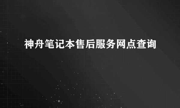 神舟笔记本售后服务网点查询