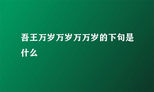 吾王万岁万岁万万岁的下句是什么