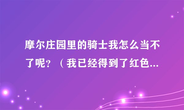 摩尔庄园里的骑士我怎么当不了呢？（我已经得到了红色骑士服了呀）