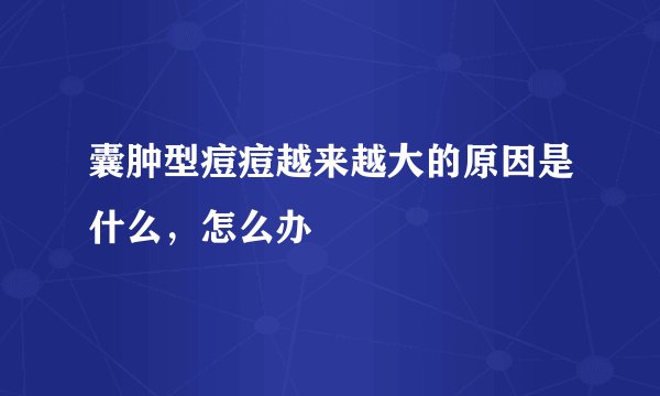 囊肿型痘痘越来越大的原因是什么，怎么办