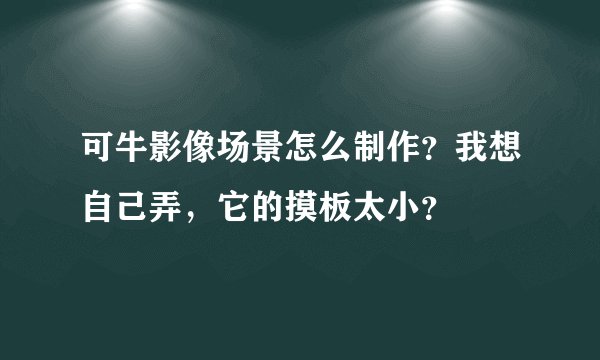 可牛影像场景怎么制作？我想自己弄，它的摸板太小？