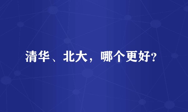 清华、北大，哪个更好？