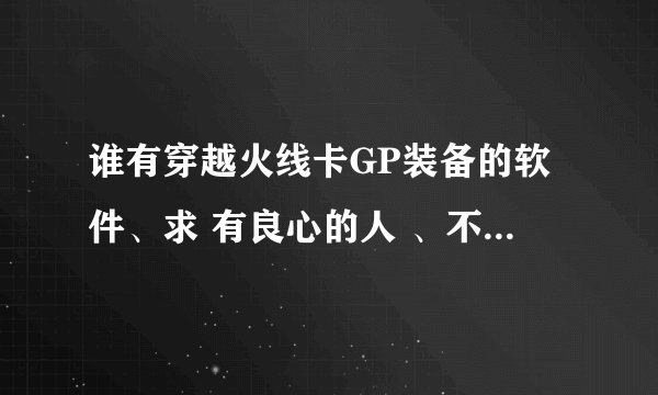谁有穿越火线卡GP装备的软件、求 有良心的人 、不要钱的 给网址也行