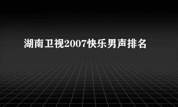 湖南卫视2007快乐男声排名