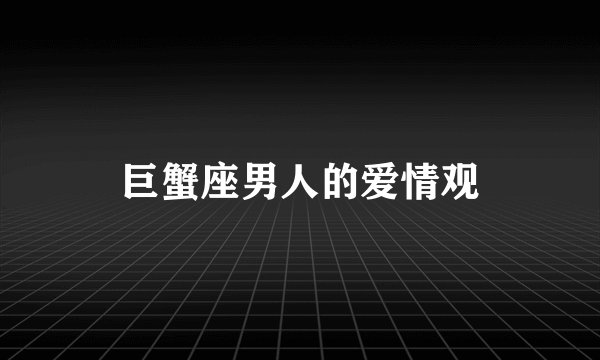 巨蟹座男人的爱情观