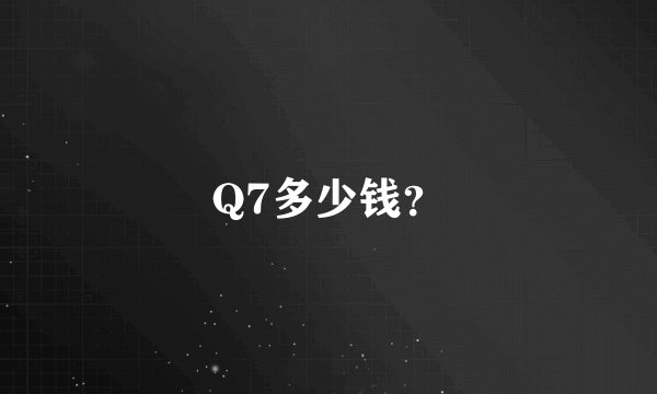 Q7多少钱？
