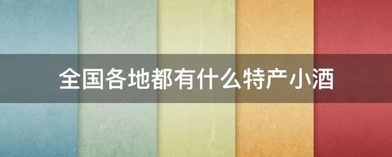 全国各地都有什么特产小酒