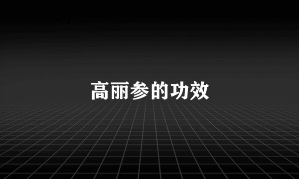 高丽参的功效