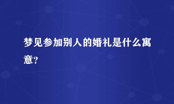 梦见参加别人的婚礼是什么寓意？