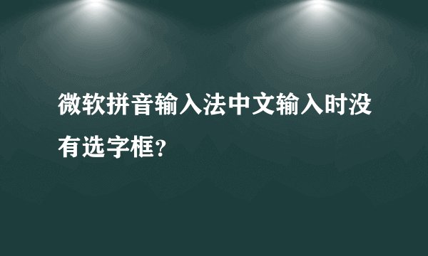 微软拼音输入法中文输入时没有选字框？