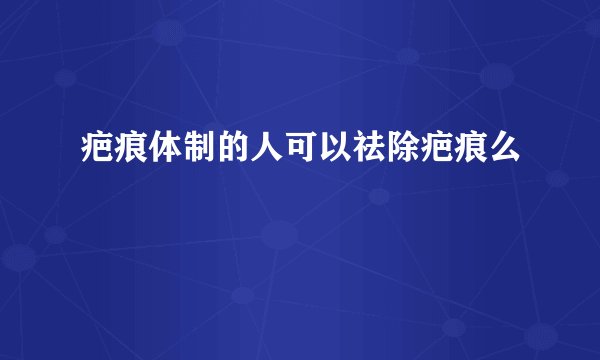 疤痕体制的人可以祛除疤痕么