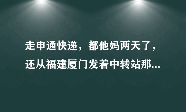 走申通快递，都他妈两天了，还从福建厦门发着中转站那，谁知道这得多久能到