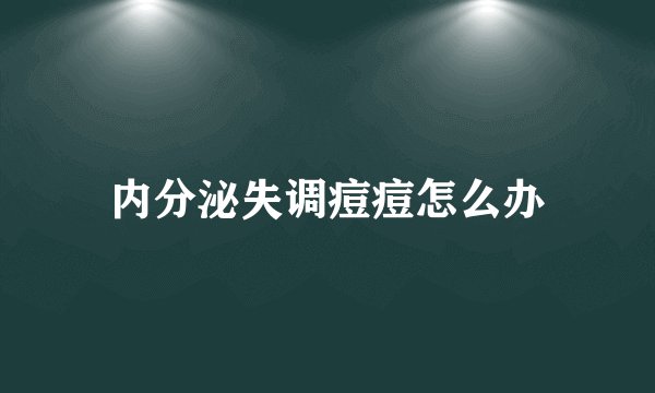 内分泌失调痘痘怎么办