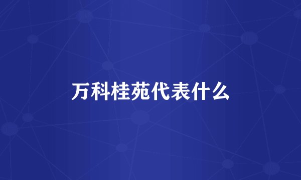 万科桂苑代表什么