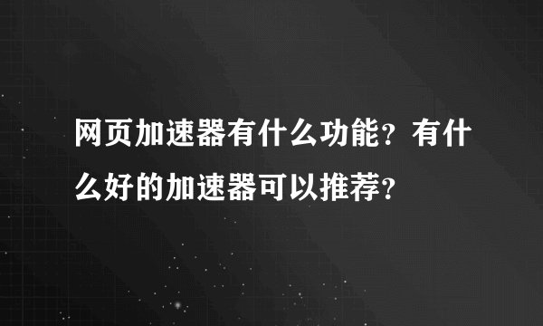 网页加速器有什么功能？有什么好的加速器可以推荐？