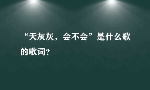 “天灰灰，会不会”是什么歌的歌词？