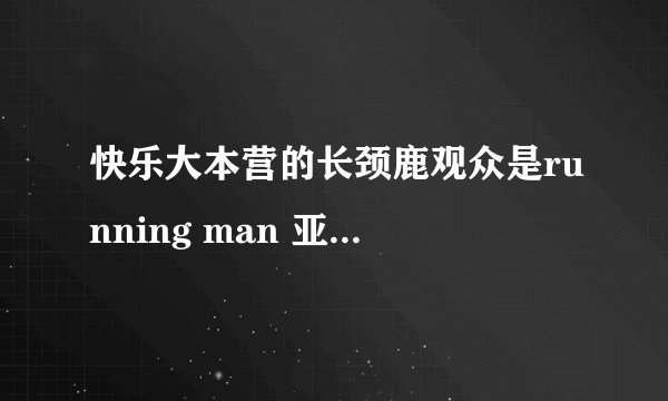 快乐大本营的长颈鹿观众是running man 亚洲特辑澳门的那个观众吗