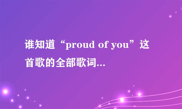 谁知道“proud of you”这首歌的全部歌词呀！带中文。