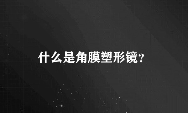 什么是角膜塑形镜？