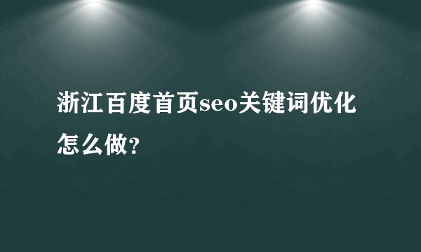 浙江百度首页seo关键词优化怎么做？