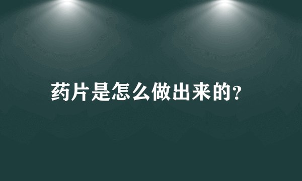 药片是怎么做出来的？