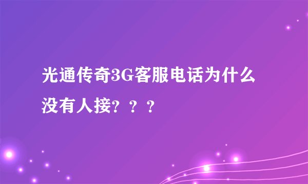 光通传奇3G客服电话为什么没有人接？？？