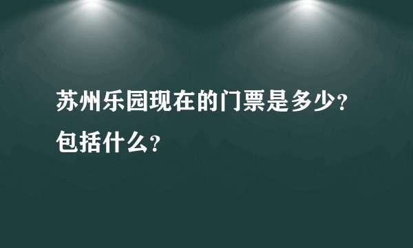 苏州乐园现在的门票是多少？包括什么？