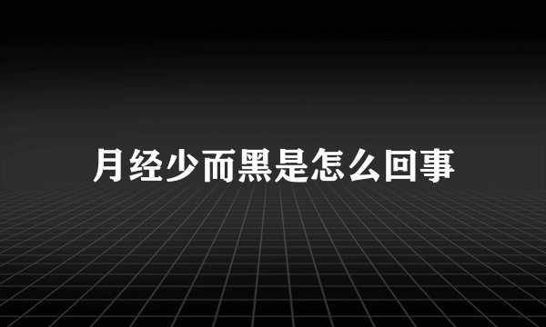 月经少而黑是怎么回事