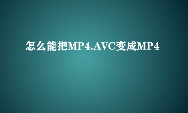 怎么能把MP4.AVC变成MP4