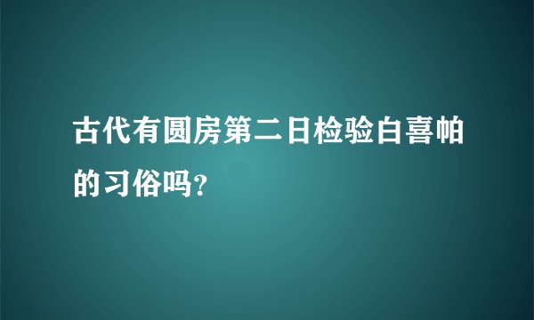 古代有圆房第二日检验白喜帕的习俗吗？