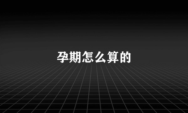 孕期怎么算的