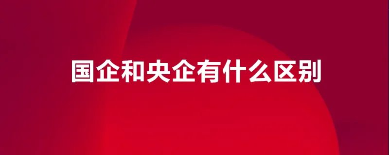 国企和央企有什么区别